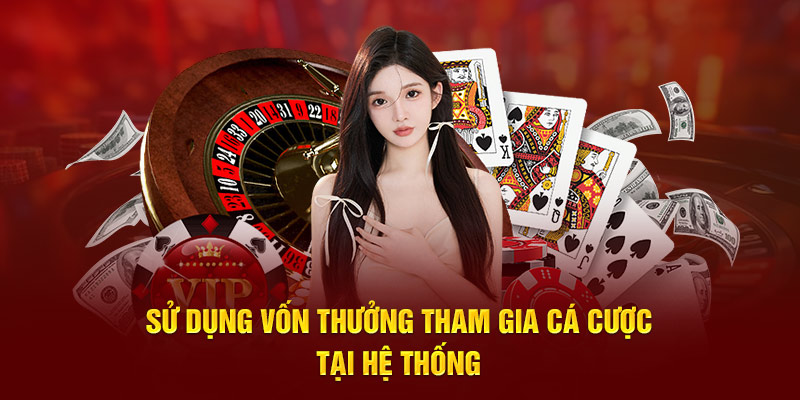 Sử dụng vốn thưởng tham gia cá cược tại hệ thống 